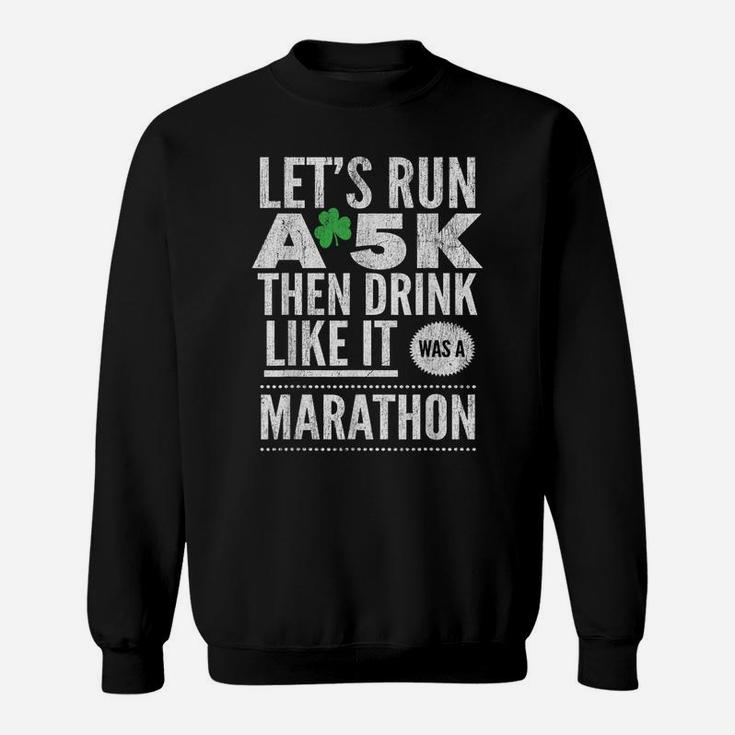 St Patricks Day Let's Run A 5K Then Drink Like Marathon Sweatshirt