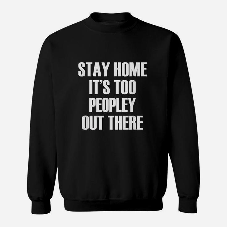 Stay Home Its Too Peopley Out There Sweatshirt