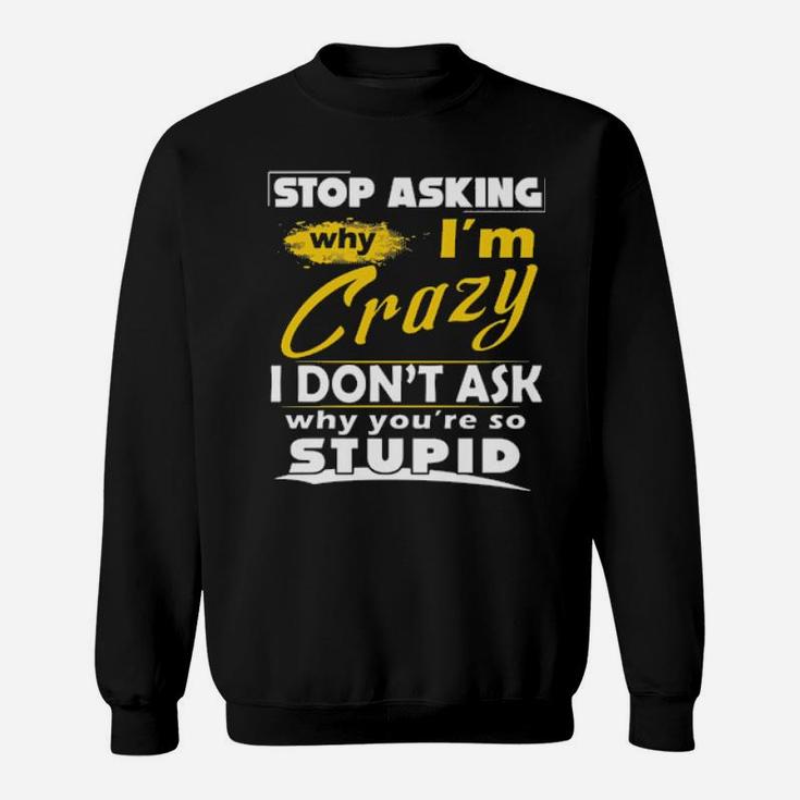 Stop Asking Why I'm Crazy You're Stupid Ceramic Sweatshirt