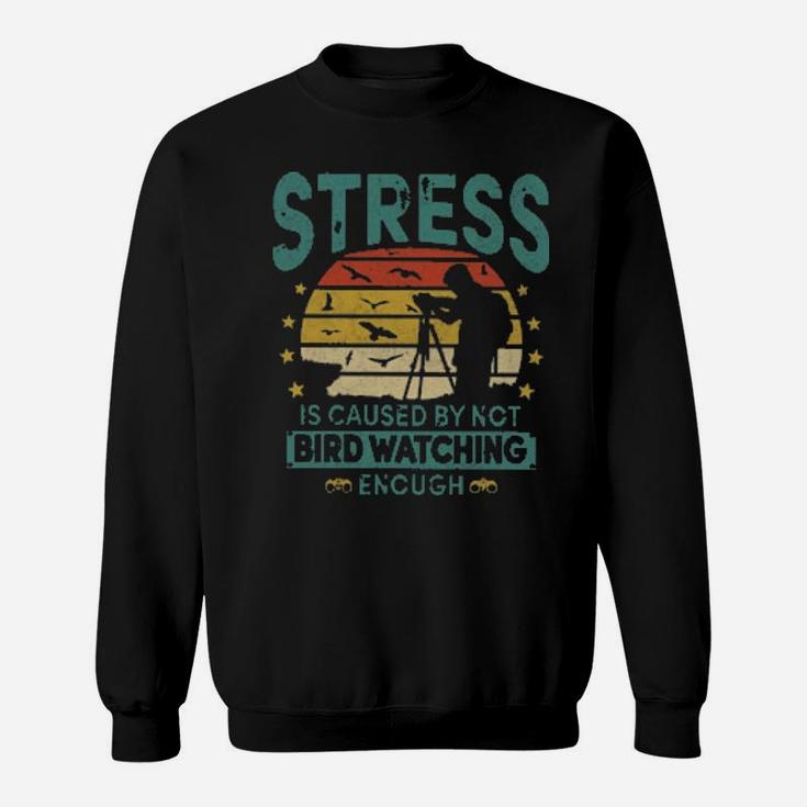 Stress Is Caused By Not Bird Watching Enough Sweatshirt