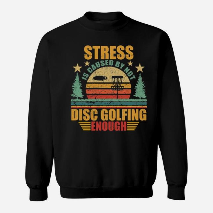 Stress Is Caused By Not Disc Golfing Enough Sweatshirt