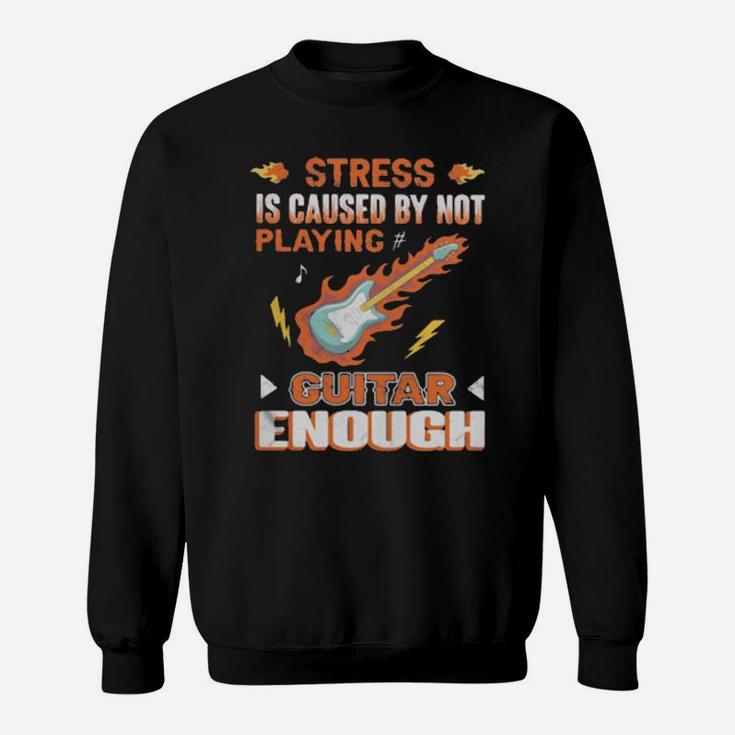 Stress Is Caused By Not Playing Guitar Enough Sweatshirt