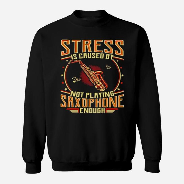 Stress Is Caused By Not Playing Saxophone Enough Sweatshirt