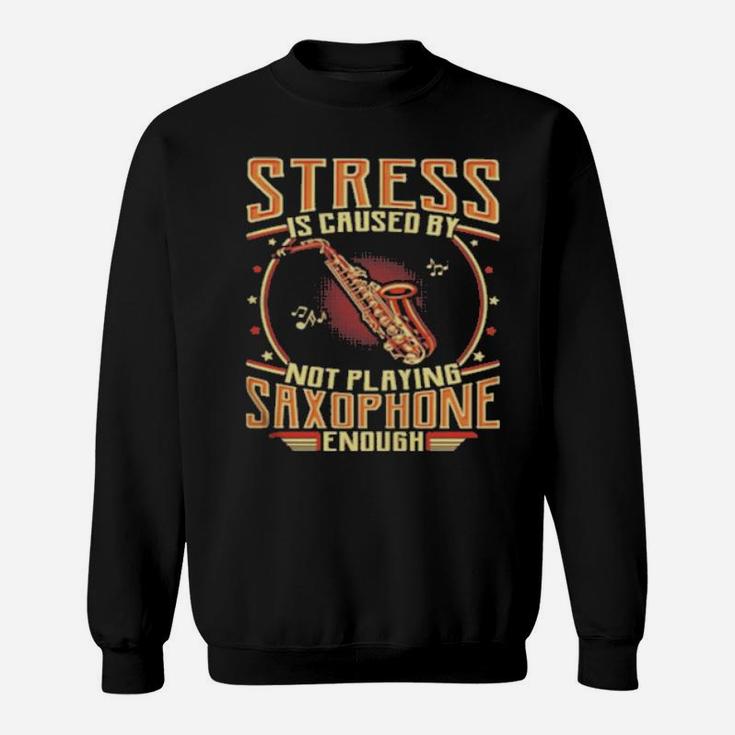 Stress Is Caused By Not Playing Saxophone Enough Sweatshirt