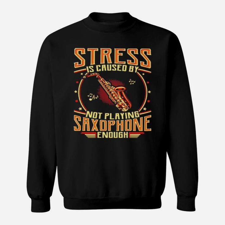 Stress Is Caused By Not Playing Saxophone Sweatshirt