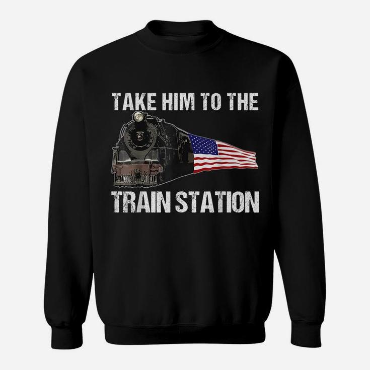 Take Him To The Train Station Funny For Men Women Sweatshirt