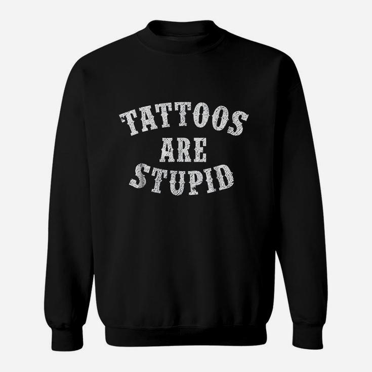 Tattoos Are Stupid Funny Sarcastic Tattoo Sweatshirt