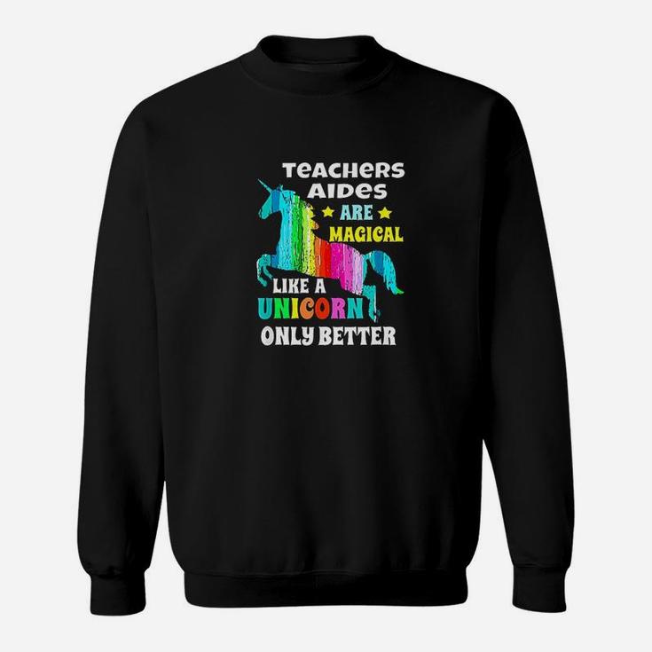 Teachers Aides Are Magical Like Unicorn Only Better Sweatshirt