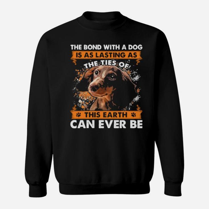 The Bond With A Dog Is As Lasting As The Ties Of This Earth Can Ever Be Sweatshirt
