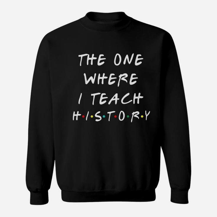 The One Where I Teach History Sweatshirt