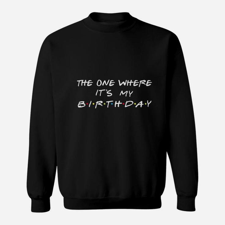 The One Where It Is My Birthday Sweatshirt