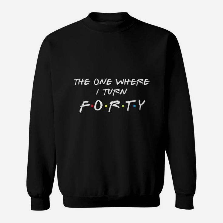 The One Where It Is My I Turn Forty 40 Birthday Sweatshirt