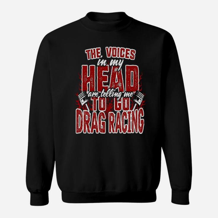 The Voices In My Head Are Telling Me To Go Drag Racing Sweatshirt