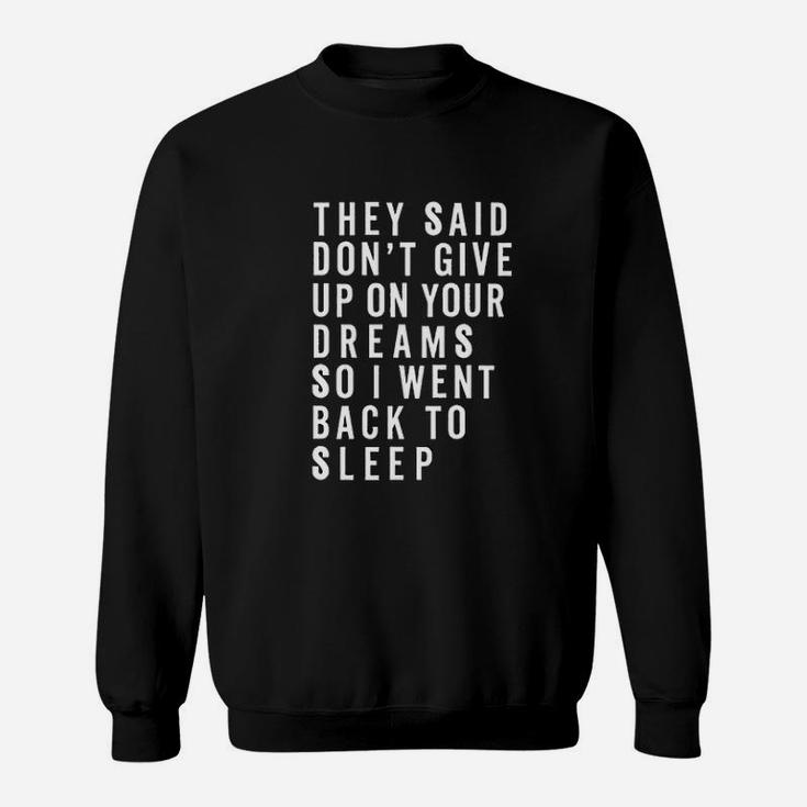 They Said Dont Give Up On Your Dreams So I Went Back To Sleep Sweatshirt