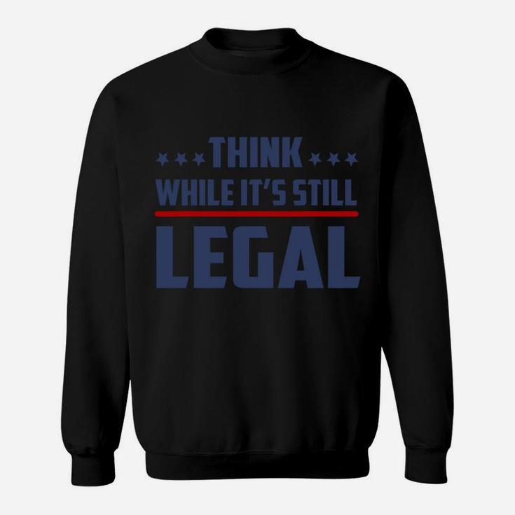 Think While It's Still Legal Funny Sweatshirt