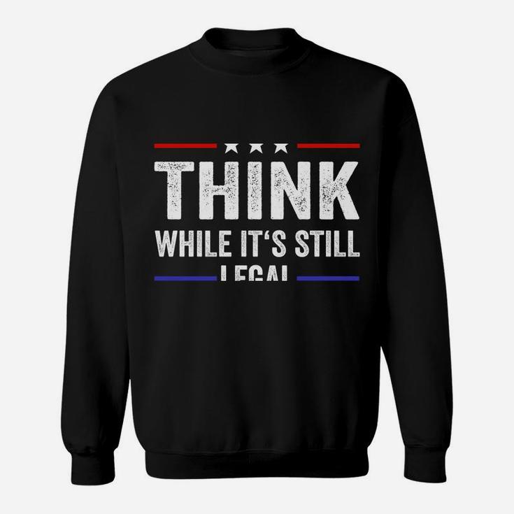 Think While Its Still Legal Tee Think While It's Still Legal Sweatshirt