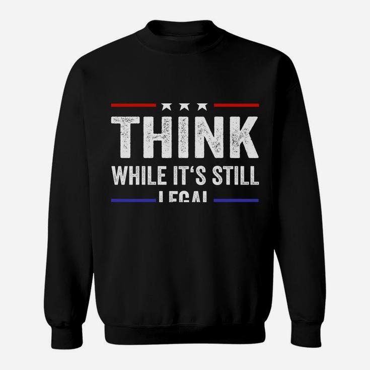 Think While Its Still Legal Tee Think While It's Still Legal Sweatshirt Sweatshirt