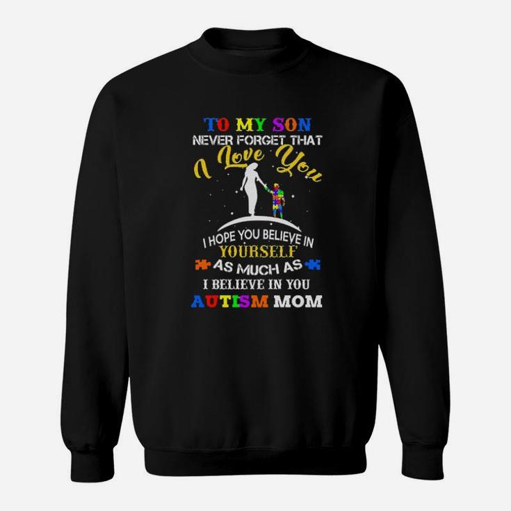 To My Son Never Forget That I Love You I Hope You Believe In As Much As I Believe In You Autism Mom Sweatshirt