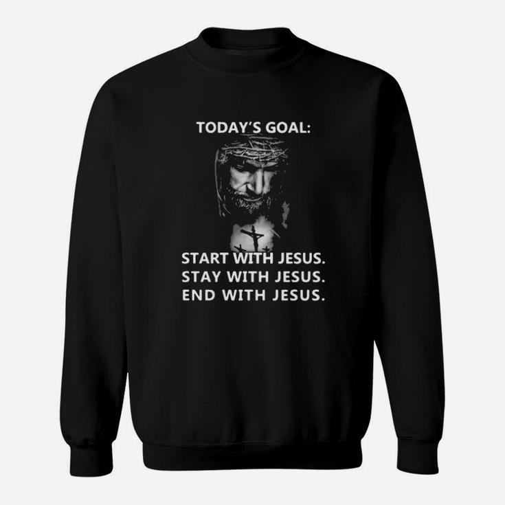 Today's Goal Start With Jesus Stay With Jesus End With Jesus Sweatshirt