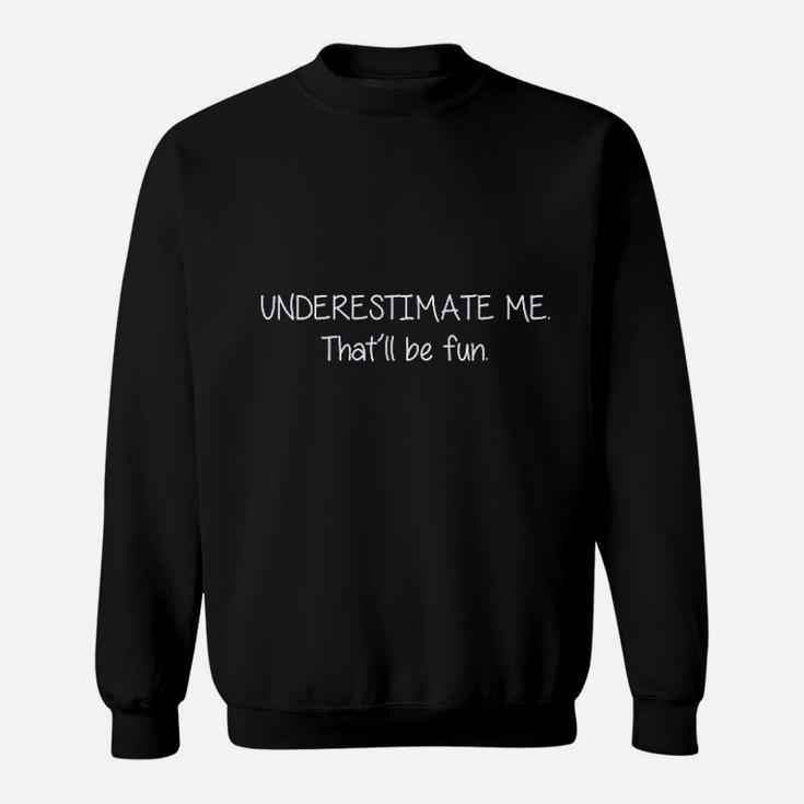 Underestimate Me That Will Be Fun Sweatshirt
