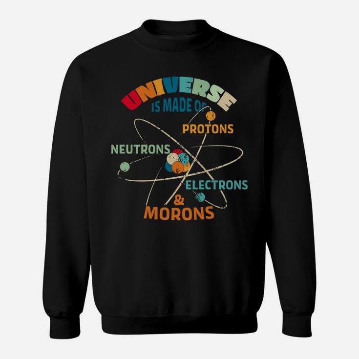 Universe Made Of Protons Neutrons Electrons Morons Sweatshirt