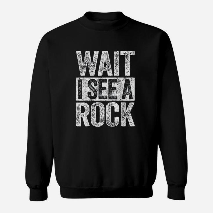 Wait I See A Rock Sweatshirt