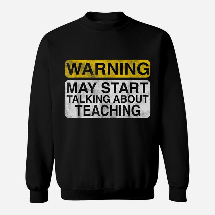 Warning May Start Talking About Teaching - Teacher T-Shirt Sweatshirt