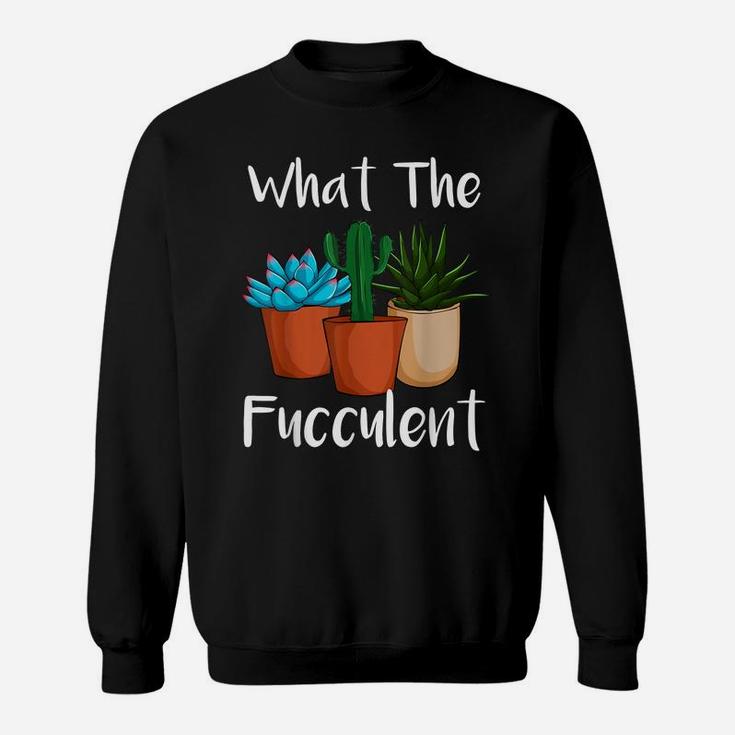 What The Fucculent Succulent Plant Lover Women Gardening Sweatshirt