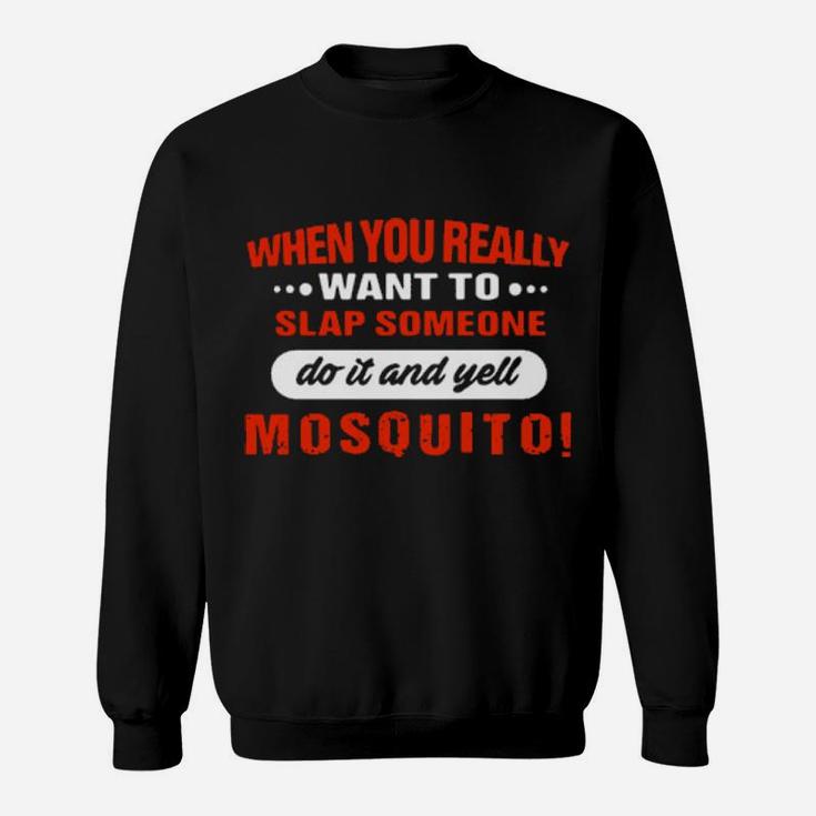When You Really Want To Slap Someone Do It And Yell Mosquito Sweatshirt