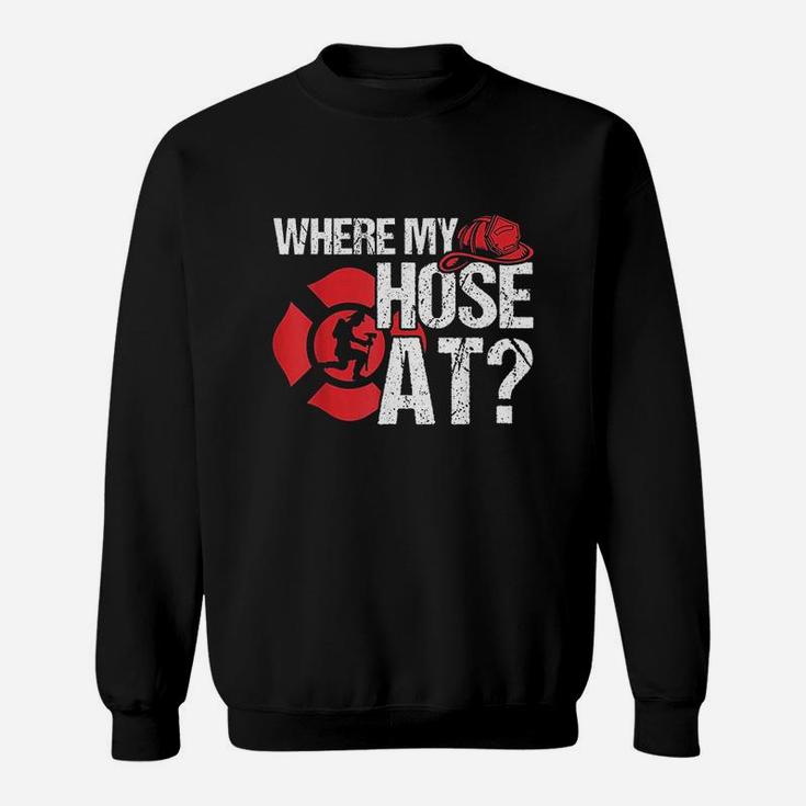 Where My Hose At Funny Firefighter Sweatshirt