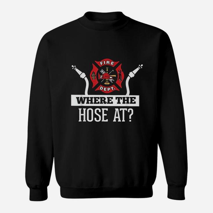 Where The Hose At Funny Firefighter Sweatshirt