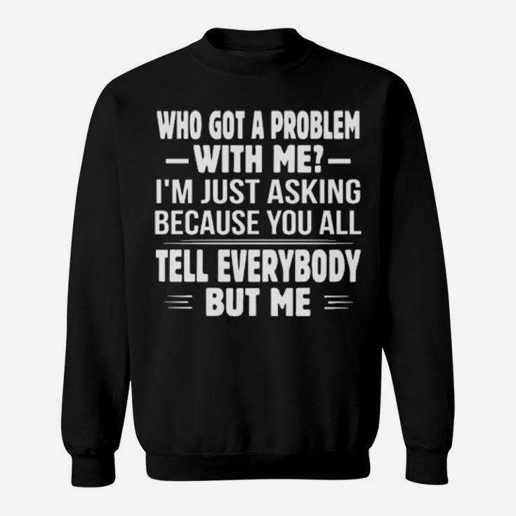 Who Got A Problem With Me I'm Just Asking Because You All Sweatshirt
