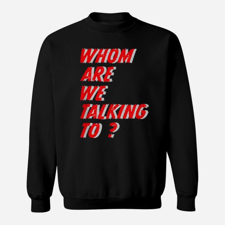 Whom Are We Talking To What Conversations Do We Have Sweatshirt