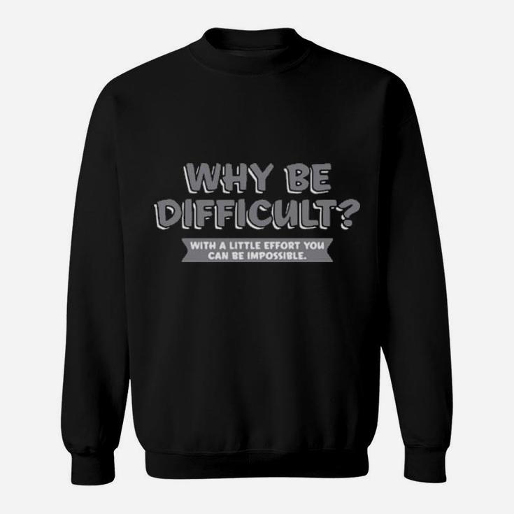 Why Be Difficult With A Little Effort You Can Be Impossible Sweatshirt
