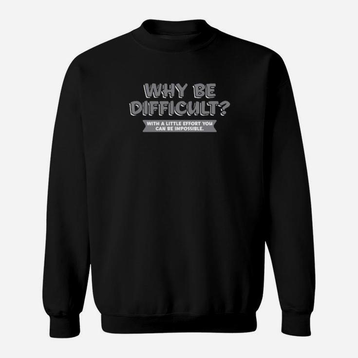 Why Be Difficult With A Little Effort You Can Be Impossible Sweatshirt