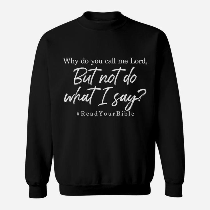 Why Do You Call Me Lord And Not Do What I Say Sweatshirt Sweatshirt