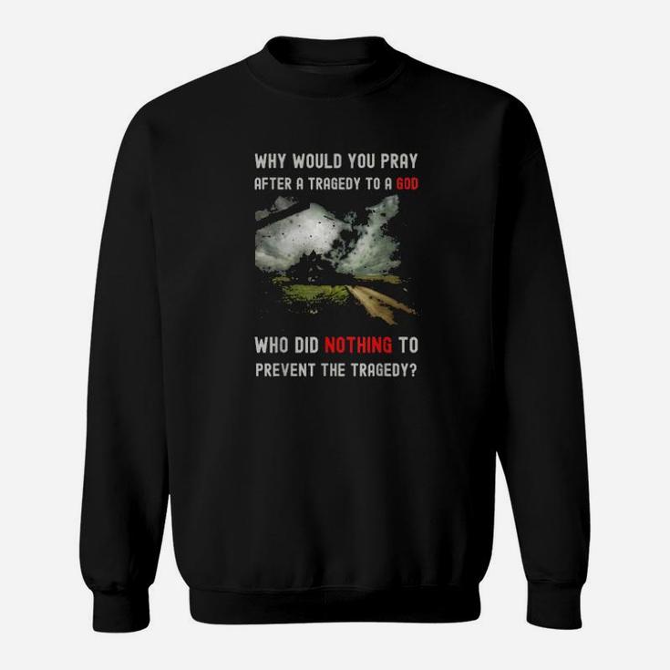 Why Would You Pray After A Tragedy Sweatshirt