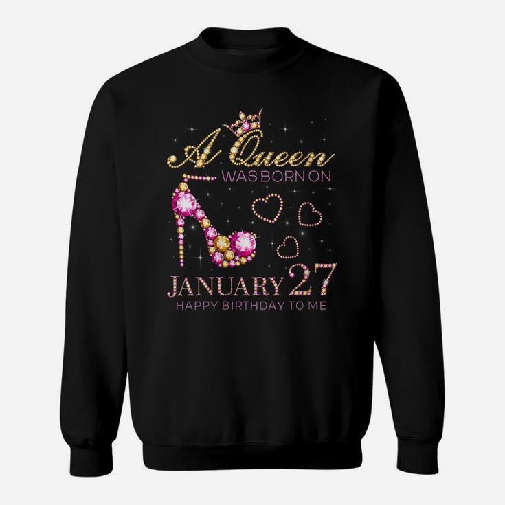 Womens A Queen Was Born On January 27 Happy Birthday To Me Sweatshirt