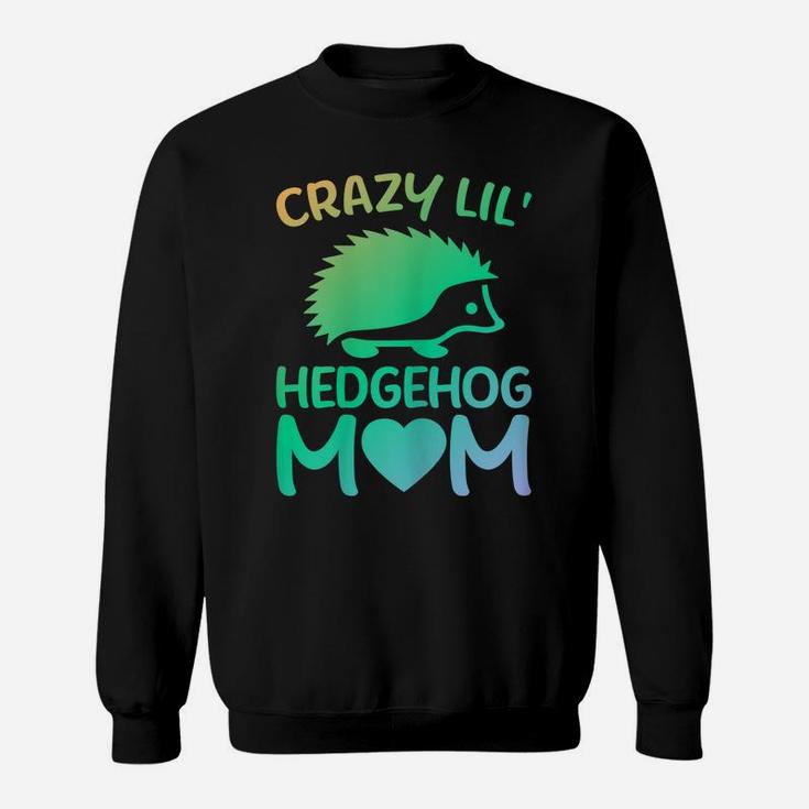 Womens Crazy Lil' Hedgehog Mom - Funny Hedgehog Lover Owner Mama Sweatshirt