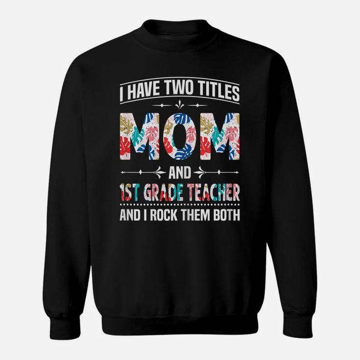 Womens I Have Two Titles Mom & 1St Grade Teacher - Mother's Day Sweatshirt