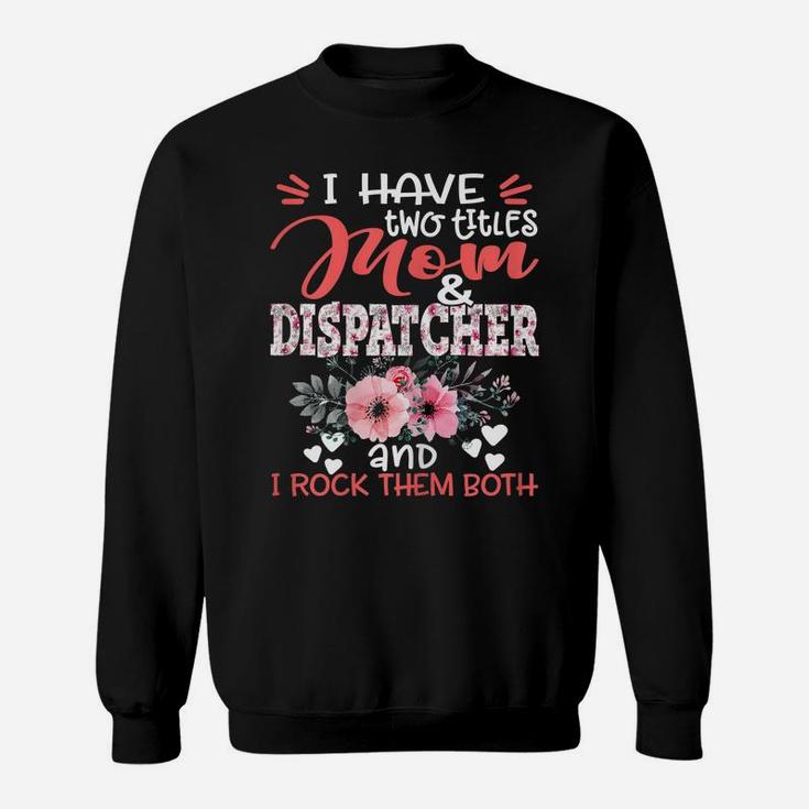 Womens I Have Two Titles Mom And Dispatcher Floral Mother's Day Sweatshirt