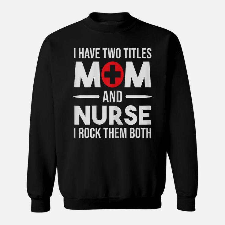 Womens I Have Two Titles Mom And Nurse Funny Mother Nursing Sweatshirt