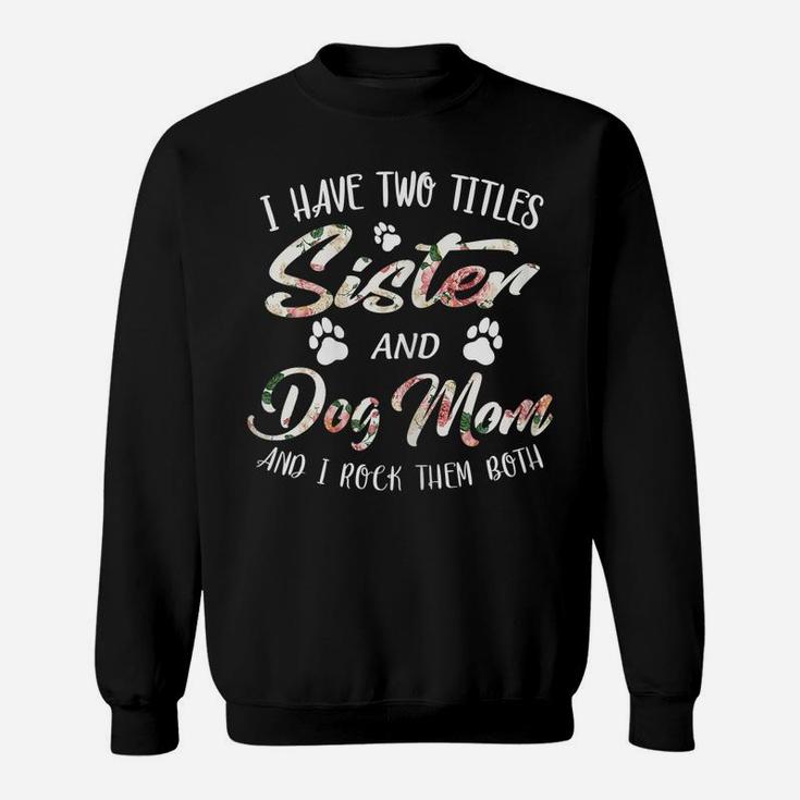 Womens Mother's Day Tee I Have Two Titles Sister And Dog Mom Tshirt Sweatshirt