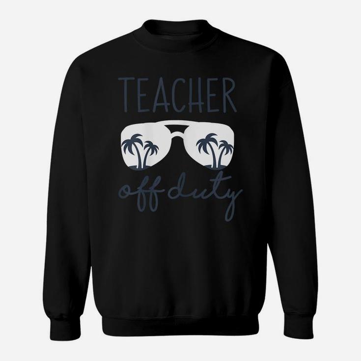 Womens Teacher Off Duty Shirt Last Day Of School Appreciation Gift Sweatshirt