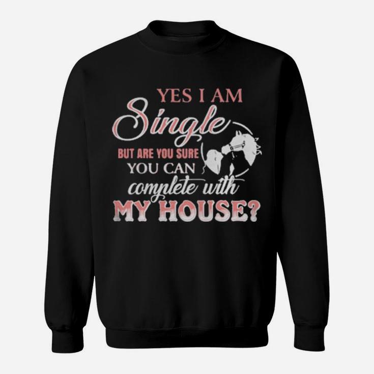 Yes I Am Single But Are You Sure You Can Complete With My House Sweatshirt