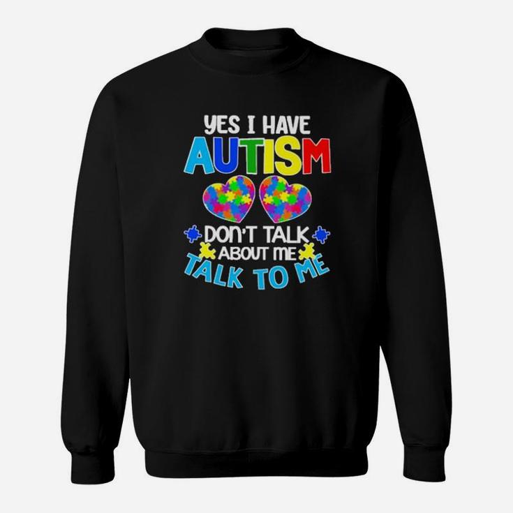 Yes I Have Autism Dont Talk About Me Talk To Me Sweatshirt