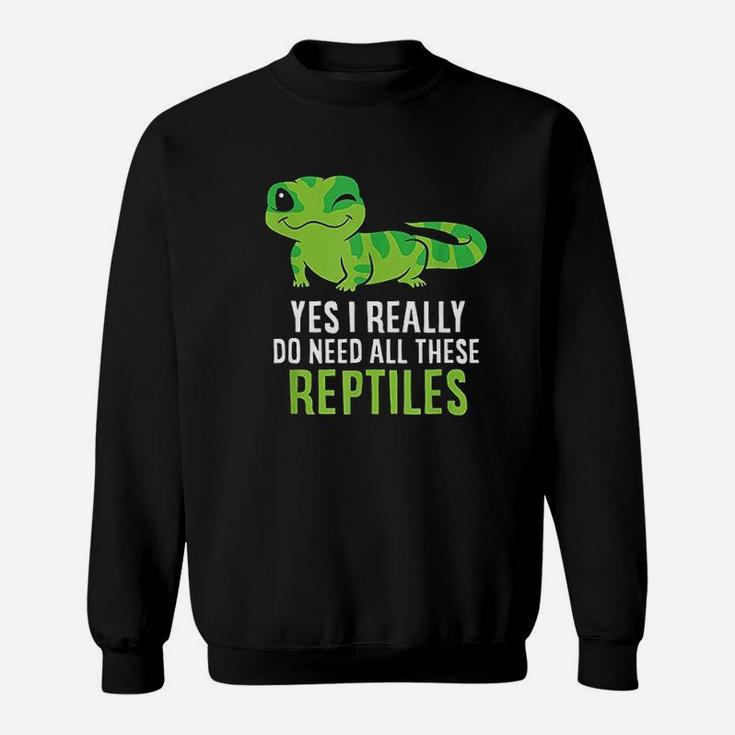 Yes I Really Do Need All These Reptiles Sweatshirt