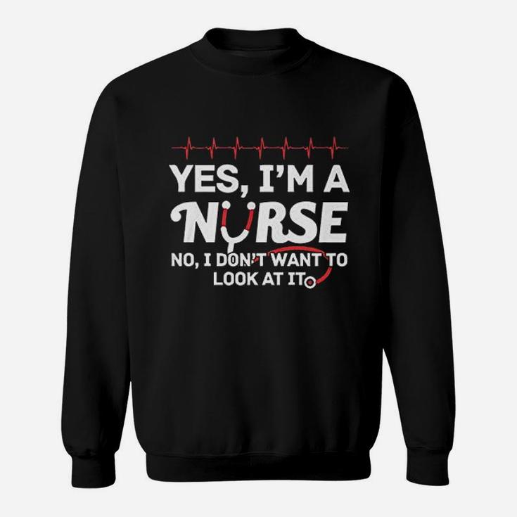 Yes Iam A Nurse I Dont Want To Look At It Sweatshirt