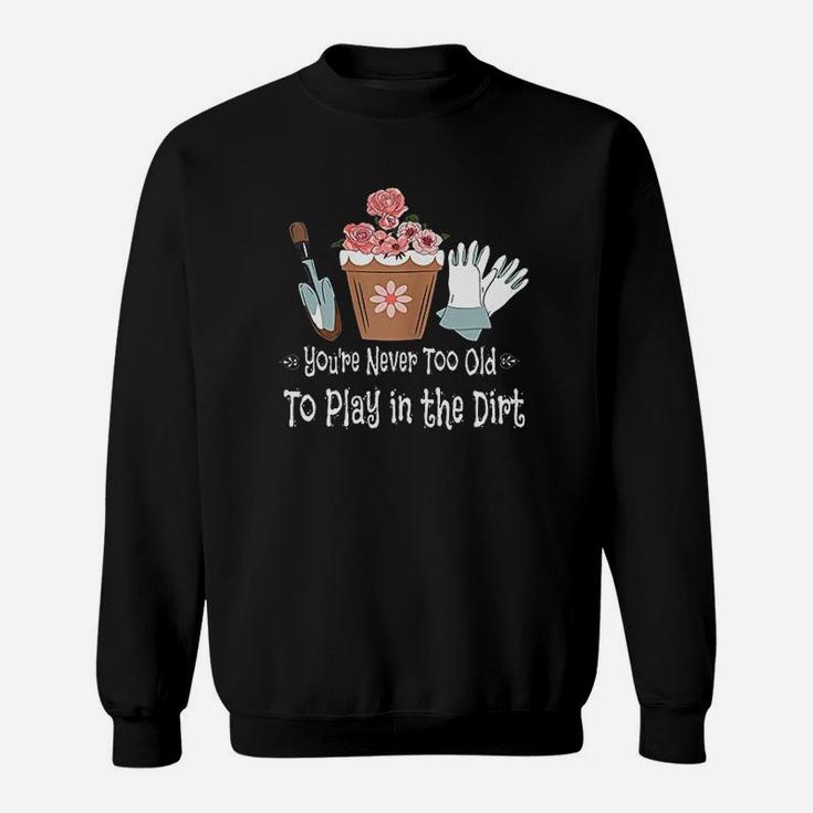 You Are Never Too Old To Play In The Dirt Sweatshirt