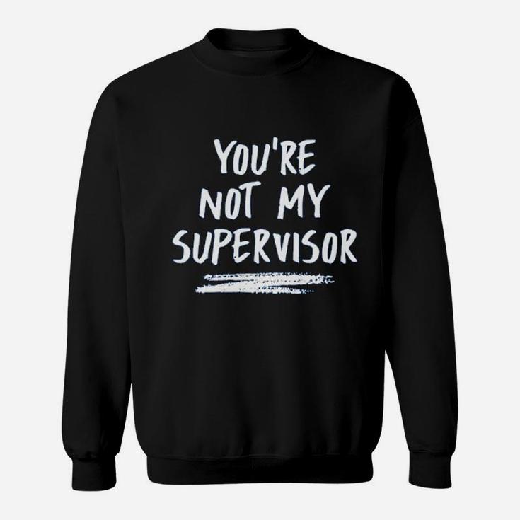 You Are Not My Supervisor Sweatshirt